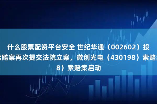 什么股票配资平台安全 世纪华通（002602）投资者索赔案再次提交法院立案，微创光电（430198）索赔案启动