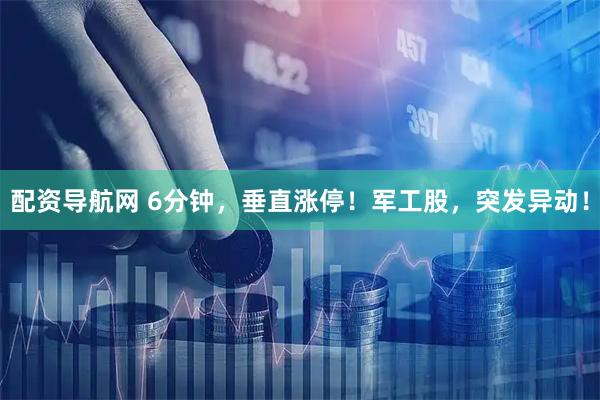 配资导航网 6分钟，垂直涨停！军工股，突发异动！
