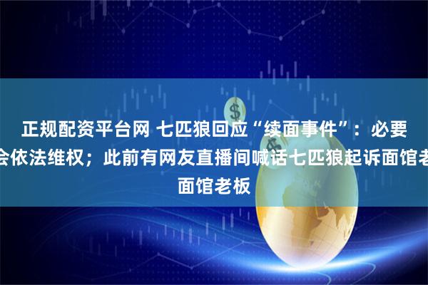 正规配资平台网 七匹狼回应“续面事件”：必要时会依法维权；此前有网友直播间喊话七匹狼起诉面馆老板
