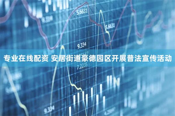 专业在线配资 安居街道豪德园区开展普法宣传活动