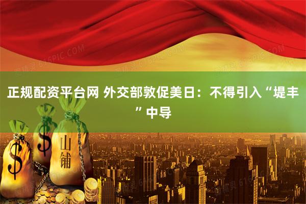 正规配资平台网 外交部敦促美日：不得引入“堤丰”中导