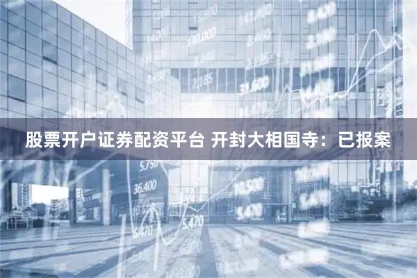 股票开户证券配资平台 开封大相国寺：已报案