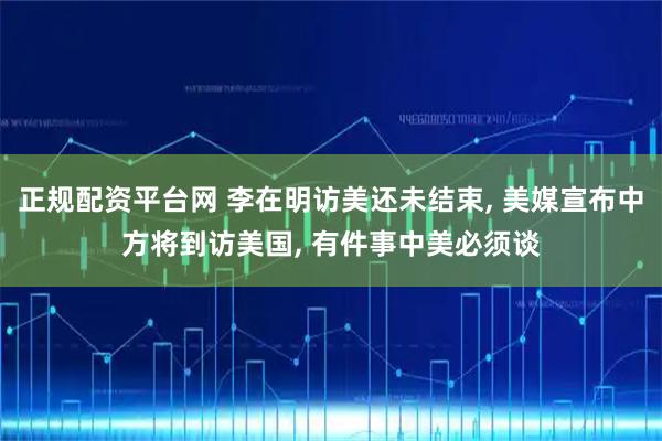 正规配资平台网 李在明访美还未结束, 美媒宣布中方将到访美国, 有件事中美必须谈