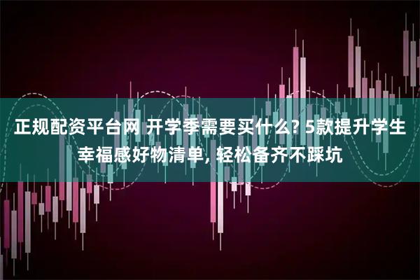 正规配资平台网 开学季需要买什么? 5款提升学生幸福感好物清单, 轻松备齐不踩坑