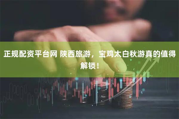 正规配资平台网 陕西旅游，宝鸡太白秋游真的值得解锁！