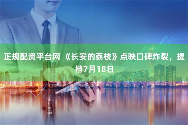 正规配资平台网 《长安的荔枝》点映口碑炸裂，提档7月18日