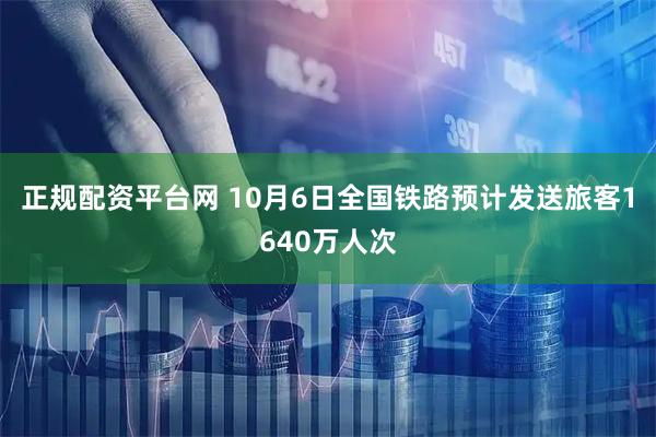 正规配资平台网 10月6日全国铁路预计发送旅客1640万人次