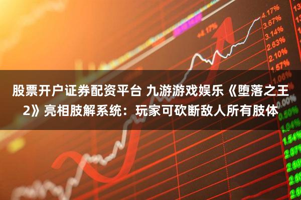 股票开户证券配资平台 九游游戏娱乐《堕落之王2》亮相肢解系统：玩家可砍断敌人所有肢体