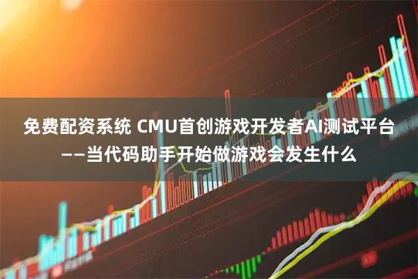 免费配资系统 CMU首创游戏开发者AI测试平台——当代码助手开始做游戏会发生什么