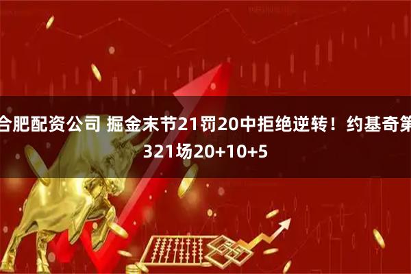 合肥配资公司 掘金末节21罚20中拒绝逆转！约基奇第321场20+10+5