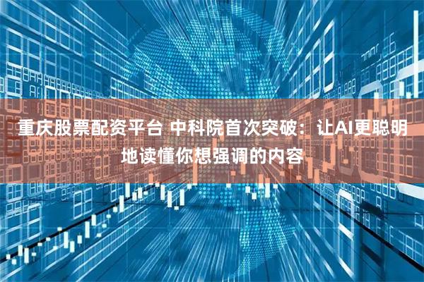 重庆股票配资平台 中科院首次突破：让AI更聪明地读懂你想强调的内容