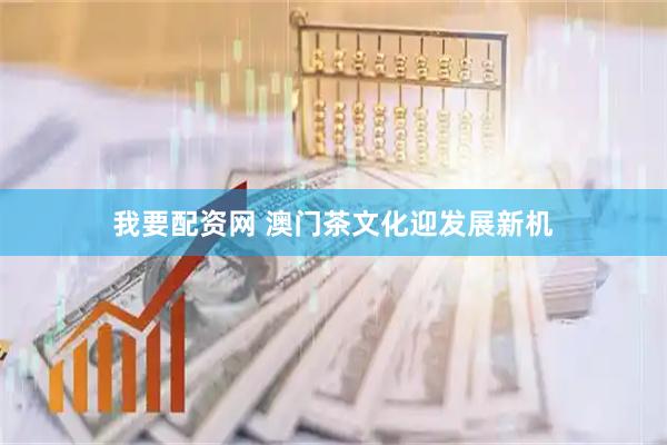 我要配资网 澳门茶文化迎发展新机