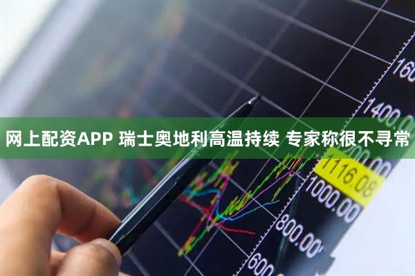 网上配资APP 瑞士奥地利高温持续 专家称很不寻常
