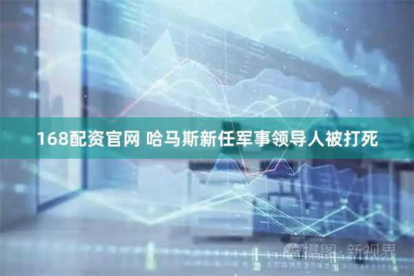 168配资官网 哈马斯新任军事领导人被打死